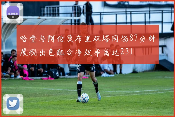 哈登与阿伦莫布里双塔同场87分钟展现出色配合净效率高达231